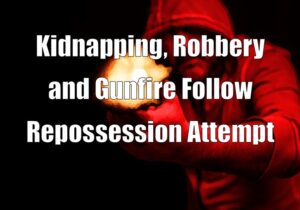 Kidnapping, Robbery and Gunfire Follow Repossession Attempt