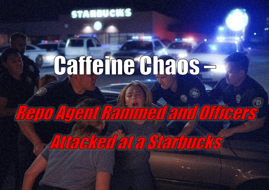 Caffeine Chaos – Repo Agent Rammed and Officers Attacked at a Starbucks