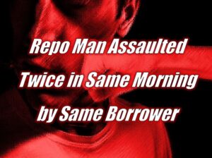 Repo Man Assaulted Twice in Same Morning by Same Borrower