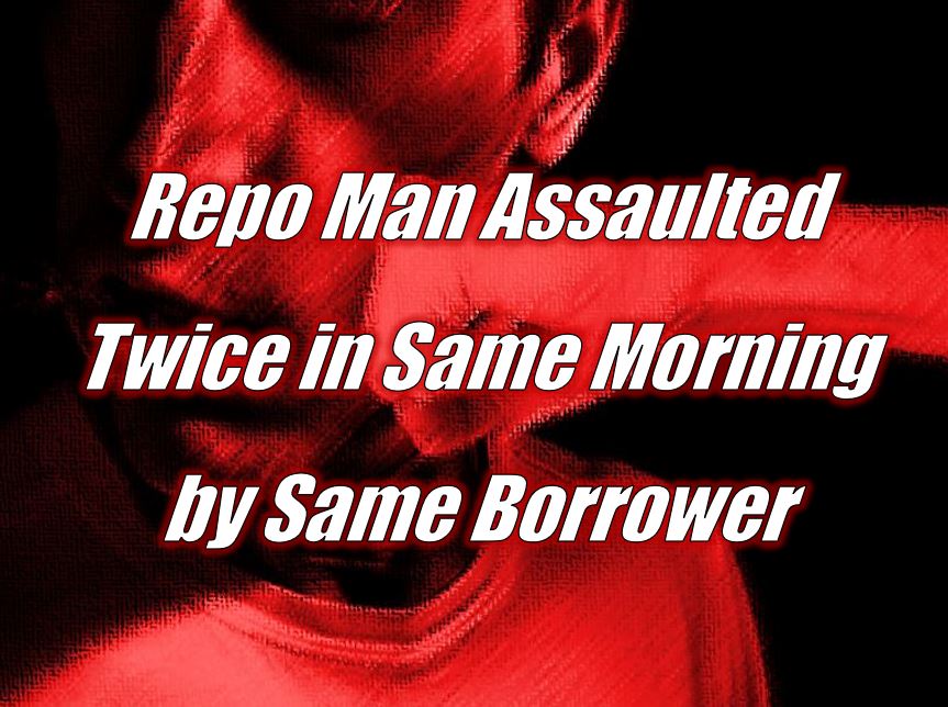 Repo Man Assaulted Twice in Same Morning by Same Borrower