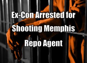 Ex-Con Arrested for Shooting Memphis Repo Agent