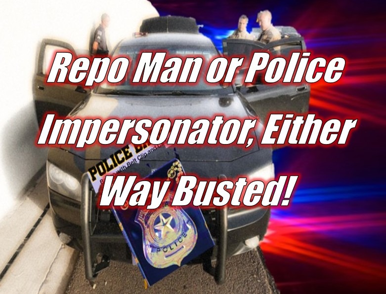 Repo Man or Police Impersonator, Either Way Busted!