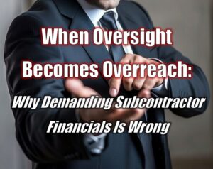 When Oversight Becomes Overreach: Why Demanding Subcontractor Financials Is Wrong