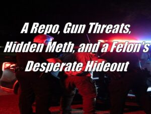 A Repo, Gun Threats, Hidden Meth, and a Felon's Desperate Hideout