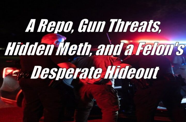 A Repo, Gun Threats, Hidden Meth, and a Felon's Desperate Hideout